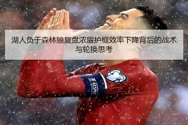 湖人负于森林狼复盘浓眉护框效率下降背后的战术与轮换思考